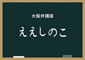 大阪弁「ええしのこ」の意味｜「ええし」の「し」とは何のこと？